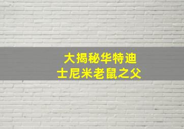 大揭秘华特迪士尼米老鼠之父