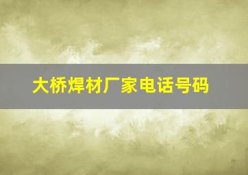 大桥焊材厂家电话号码