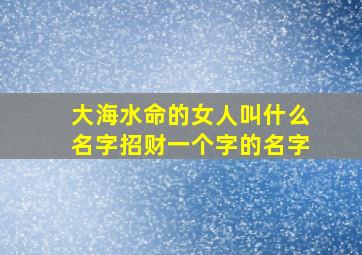 大海水命的女人叫什么名字招财一个字的名字