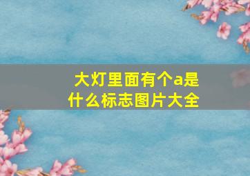 大灯里面有个a是什么标志图片大全