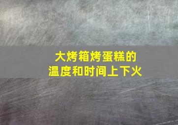 大烤箱烤蛋糕的温度和时间上下火