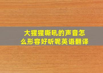 大猩猩嘶吼的声音怎么形容好听呢英语翻译