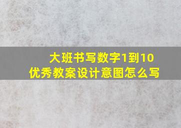 大班书写数字1到10优秀教案设计意图怎么写