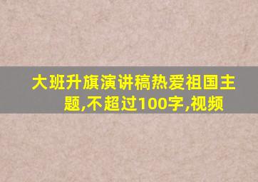 大班升旗演讲稿热爱祖国主题,不超过100字,视频