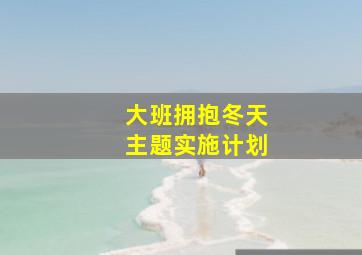 大班拥抱冬天主题实施计划