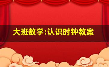 大班数学:认识时钟教案