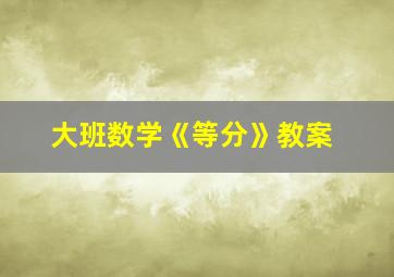 大班数学《等分》教案