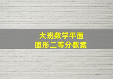 大班数学平面图形二等分教案