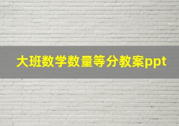 大班数学数量等分教案ppt