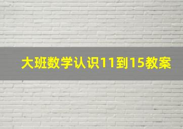 大班数学认识11到15教案