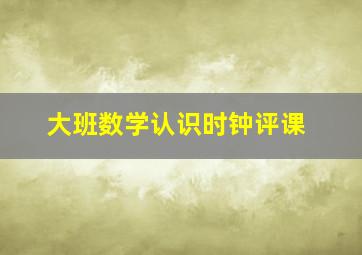 大班数学认识时钟评课