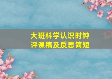 大班科学认识时钟评课稿及反思简短