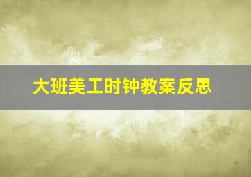 大班美工时钟教案反思