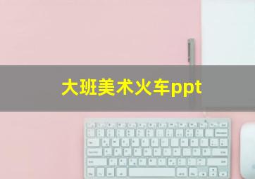 大班美术火车ppt