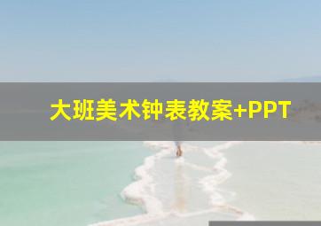 大班美术钟表教案+PPT