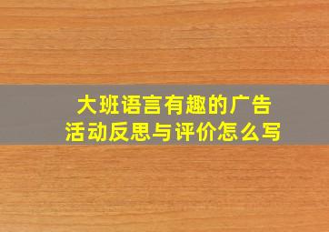 大班语言有趣的广告活动反思与评价怎么写