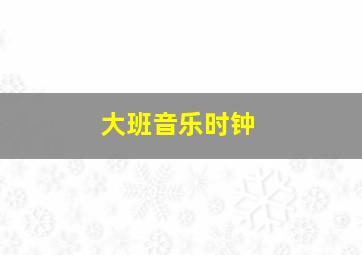 大班音乐时钟