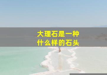 大理石是一种什么样的石头