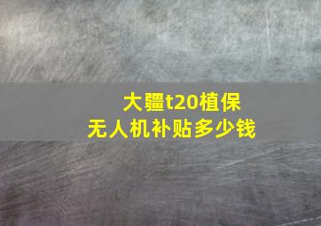 大疆t20植保无人机补贴多少钱