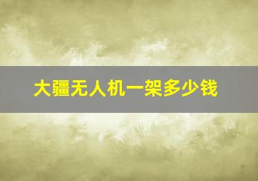 大疆无人机一架多少钱