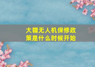 大疆无人机保修政策是什么时候开始