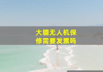 大疆无人机保修需要发票吗