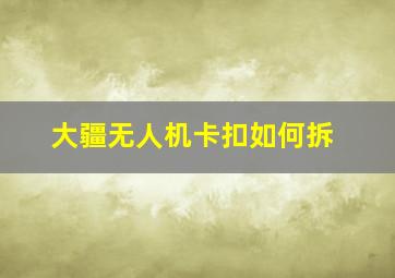 大疆无人机卡扣如何拆