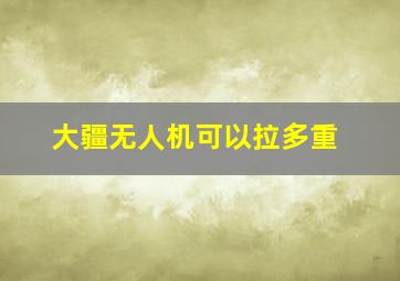 大疆无人机可以拉多重