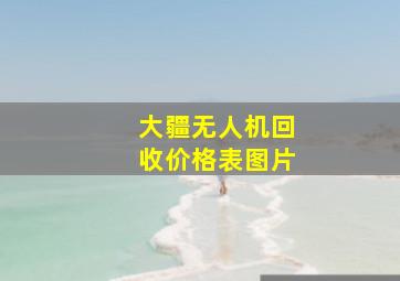 大疆无人机回收价格表图片