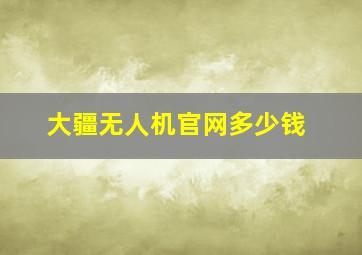 大疆无人机官网多少钱