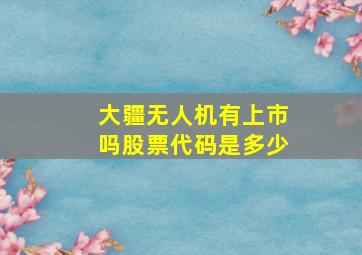 大疆无人机有上市吗股票代码是多少