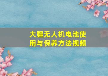 大疆无人机电池使用与保养方法视频