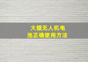 大疆无人机电池正确使用方法