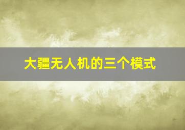 大疆无人机的三个模式