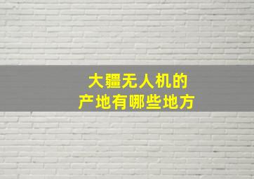 大疆无人机的产地有哪些地方