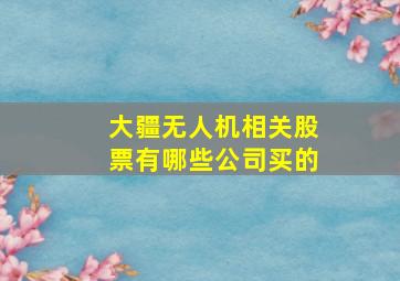 大疆无人机相关股票有哪些公司买的