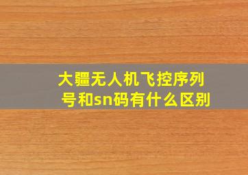 大疆无人机飞控序列号和sn码有什么区别