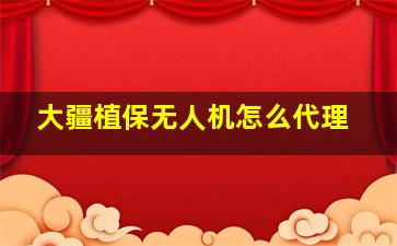 大疆植保无人机怎么代理