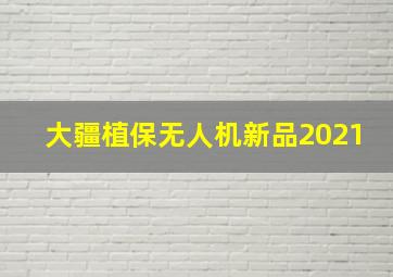 大疆植保无人机新品2021