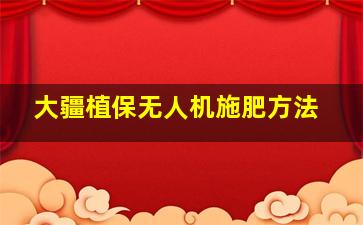 大疆植保无人机施肥方法