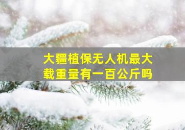 大疆植保无人机最大载重量有一百公斤吗