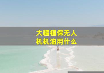 大疆植保无人机机油用什么