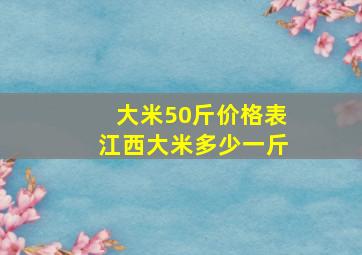 大米50斤价格表江西大米多少一斤