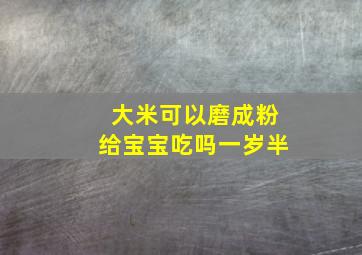 大米可以磨成粉给宝宝吃吗一岁半