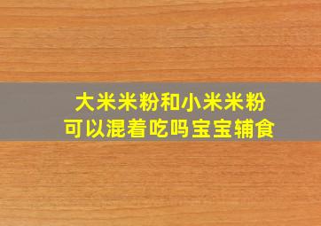 大米米粉和小米米粉可以混着吃吗宝宝辅食