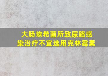 大肠埃希菌所致尿路感染治疗不宜选用克林霉素