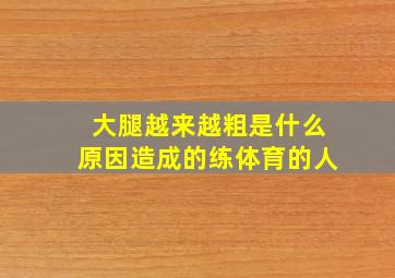 大腿越来越粗是什么原因造成的练体育的人