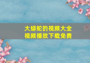 大蟒蛇的视频大全视频播放下载免费