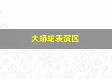 大蟒蛇表演区