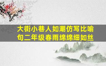 大街小巷人如潮仿写比喻句二年级春雨绵绵细如丝